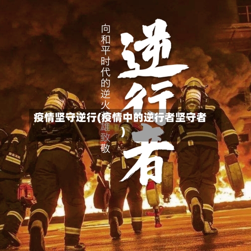 疫情坚守逆行(疫情中的逆行者坚守者)