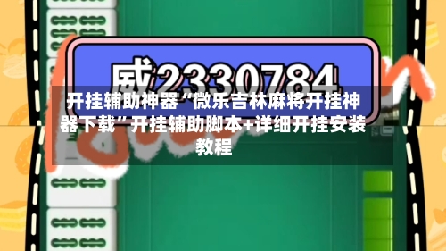 开挂辅助神器“微乐吉林麻将开挂神器下载”开挂辅助脚本+详细开挂安装教程