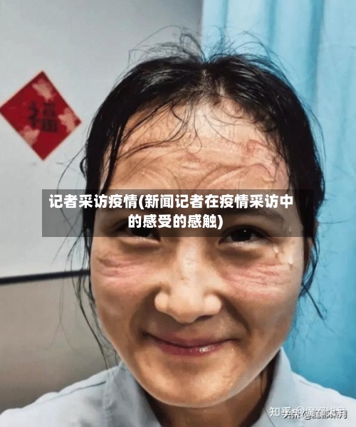 记者采访疫情(新闻记者在疫情采访中的感受的感触)-第2张图片