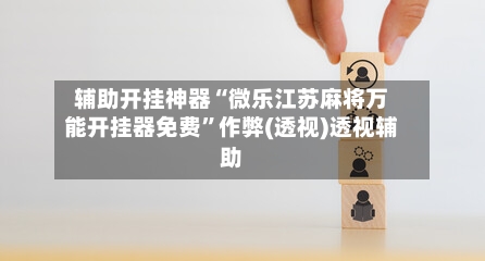 辅助开挂神器“微乐江苏麻将万能开挂器免费”作弊(透视)透视辅助