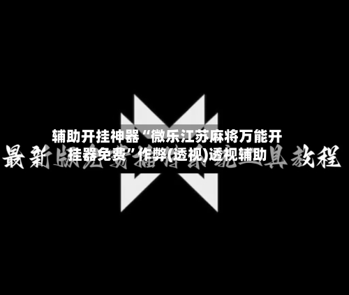 辅助开挂神器“微乐江苏麻将万能开挂器免费”作弊(透视)透视辅助-第2张图片
