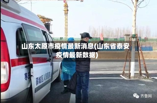 山东太原市疫情最新消息(山东省泰安疫情最新数据)-第3张图片