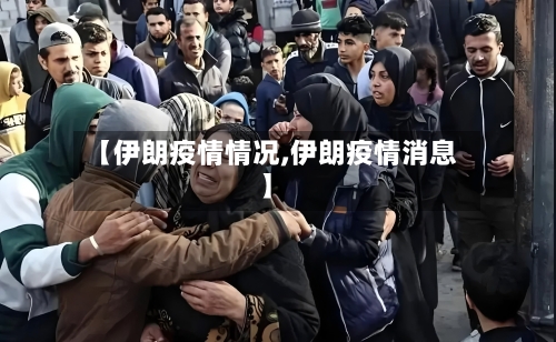 【伊朗疫情情况,伊朗疫情消息】