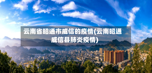 云南省昭通市威信的疫情(云南昭通威信县肺炎疫情)-第3张图片
