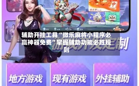 辅助开挂工具“微乐麻将小程序必赢神器免费”掌握辅助功能必胜规则-第3张图片
