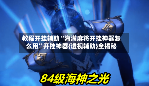 教程开挂辅助“海满麻将开挂神器怎么用”开挂神器{透视辅助}全揭秘