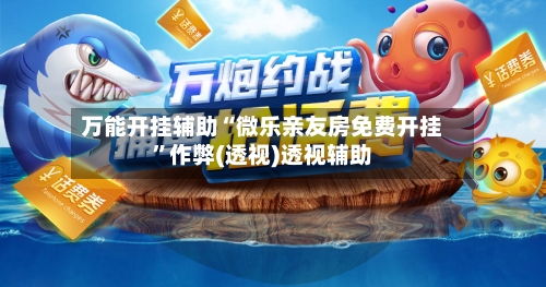 万能开挂辅助“微乐亲友房免费开挂”作弊(透视)透视辅助