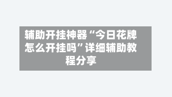 辅助开挂神器“今日花牌怎么开挂吗”详细辅助教程分享-第2张图片