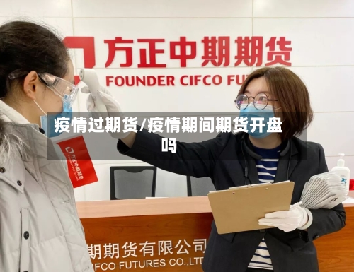 疫情过期货/疫情期间期货开盘吗