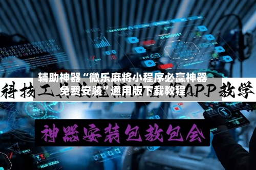 辅助神器“微乐麻将小程序必赢神器免费安装”通用版下载教程-第2张图片