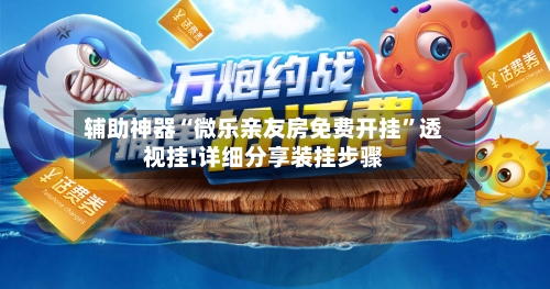 辅助神器“微乐亲友房免费开挂	”透视挂!详细分享装挂步骤-第2张图片