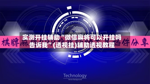 实测开挂辅助“微信麻将可以开挂吗告诉我	”(透视挂)辅助透视教程-第2张图片