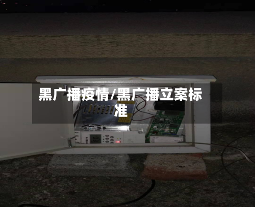 黑广播疫情/黑广播立案标准