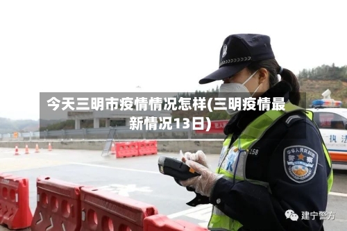 今天三明市疫情情况怎样(三明疫情最新情况13日)-第2张图片