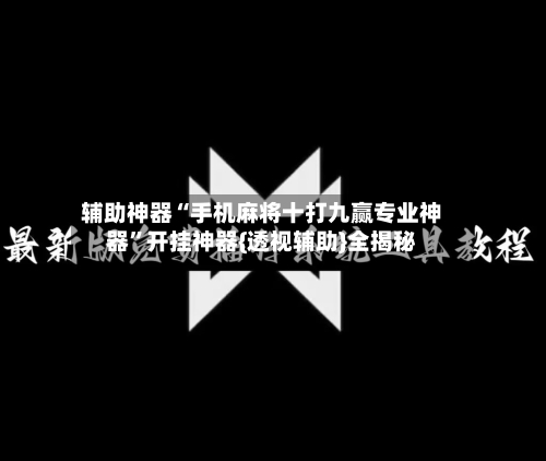 辅助神器“手机麻将十打九赢专业神器”开挂神器{透视辅助}全揭秘-第3张图片