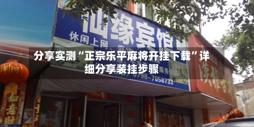 分享实测“正宗乐平麻将开挂下载	”详细分享装挂步骤-第3张图片