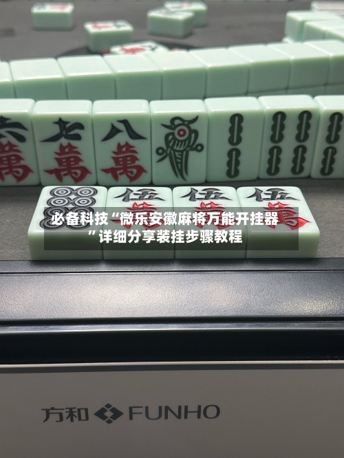 必备科技“微乐安徽麻将万能开挂器”详细分享装挂步骤教程-第2张图片