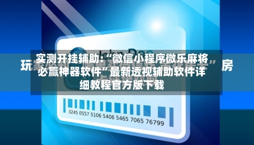 实测开挂辅助:“微信小程序微乐麻将必赢神器软件”最新透视辅助软件详细教程官方版下载-第2张图片
