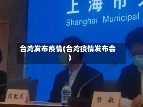 台湾发布疫情(台湾疫情发布会)-第2张图片