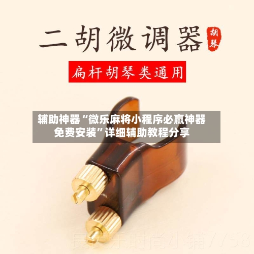 辅助神器“微乐麻将小程序必赢神器免费安装”详细辅助教程分享-第3张图片