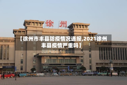 【徐州市丰县防疫情况通报,2021徐州丰县疫情严重吗】