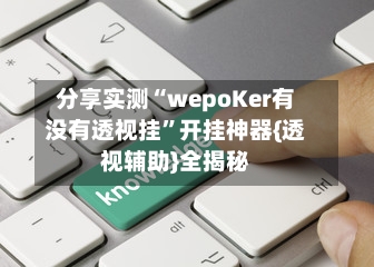 分享实测“wepoKer有没有透视挂”开挂神器{透视辅助}全揭秘-第3张图片