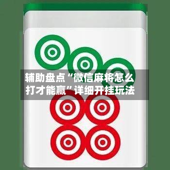 辅助盘点“微信麻将怎么打才能赢”详细开挂玩法