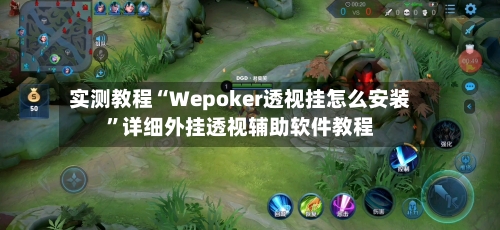 实测教程“Wepoker透视挂怎么安装”详细外挂透视辅助软件教程