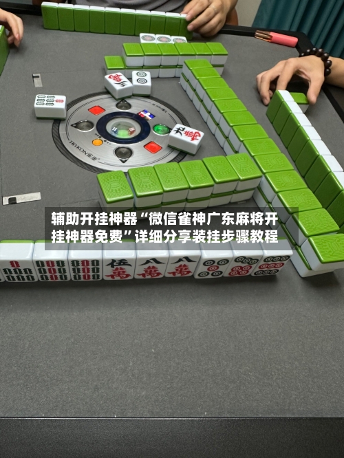 辅助开挂神器“微信雀神广东麻将开挂神器免费”详细分享装挂步骤教程
