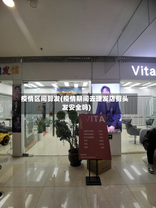 疫情区间剪发(疫情期间去理发店剪头发安全吗)-第3张图片