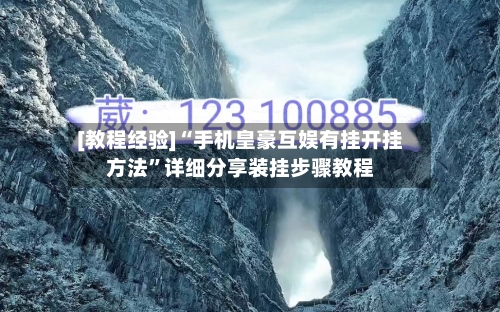 [教程经验]“手机皇豪互娱有挂开挂方法”详细分享装挂步骤教程