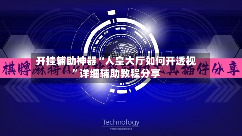 开挂辅助神器“人皇大厅如何开透视”详细辅助教程分享-第2张图片