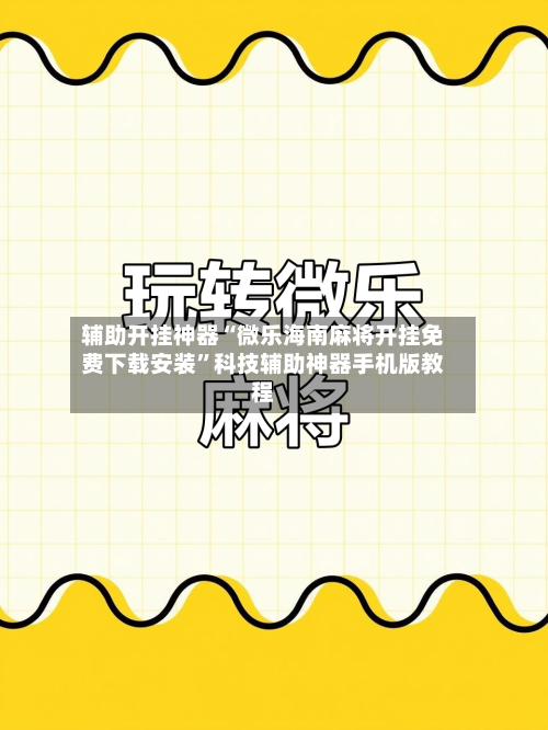 辅助开挂神器“微乐海南麻将开挂免费下载安装”科技辅助神器手机版教程