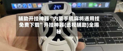 辅助开挂神器“内蒙手机麻将通用挂免费下载	”开挂神器{透视辅助}全揭秘-第2张图片