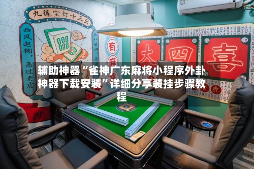 辅助神器“雀神广东麻将小程序外卦神器下载安装	”详细分享装挂步骤教程-第2张图片