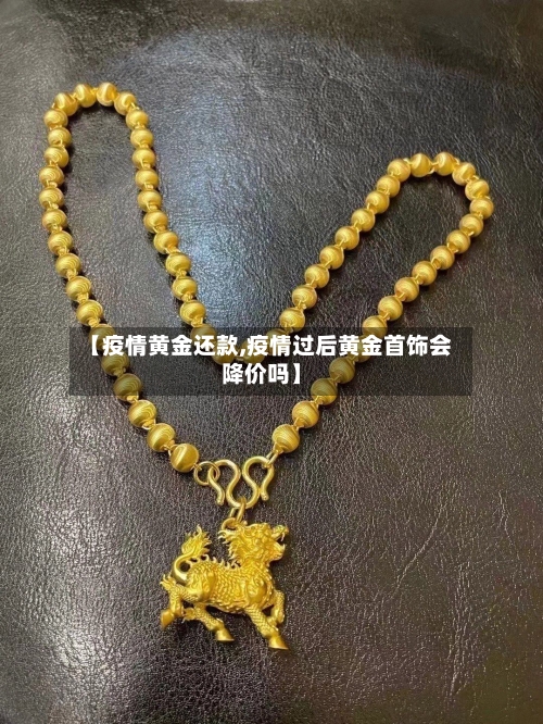 【疫情黄金还款,疫情过后黄金首饰会降价吗】-第2张图片