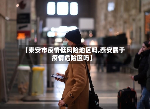 【泰安市疫情低风险地区吗,泰安属于疫情危险区吗】