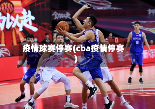 疫情球赛停赛(cba疫情停赛)-第3张图片