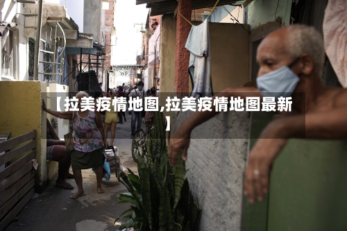 【拉美疫情地图,拉美疫情地图最新】-第3张图片