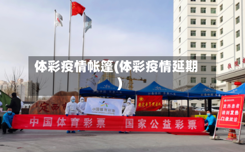体彩疫情帐篷(体彩疫情延期)