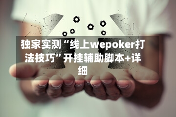 独家实测“线上wepoker打法技巧”开挂辅助脚本+详细