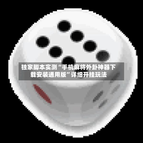 独家脚本实测“手机麻将外卦神器下载安装通用版”详细开挂玩法-第2张图片