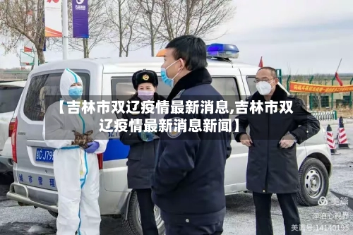 【吉林市双辽疫情最新消息,吉林市双辽疫情最新消息新闻】