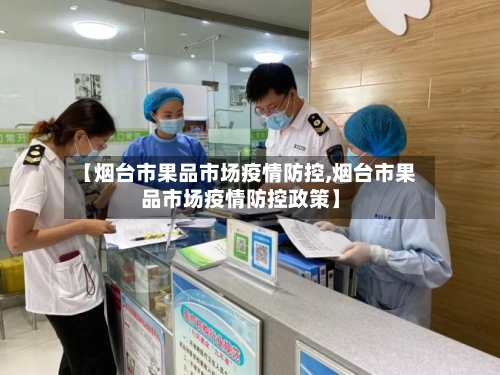 【烟台市果品市场疫情防控,烟台市果品市场疫情防控政策】