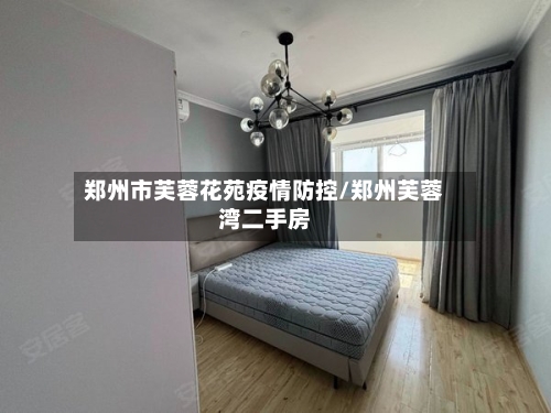 郑州市芙蓉花苑疫情防控/郑州芙蓉湾二手房-第2张图片
