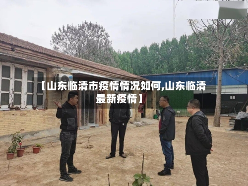 【山东临清市疫情情况如何,山东临清最新疫情】-第2张图片
