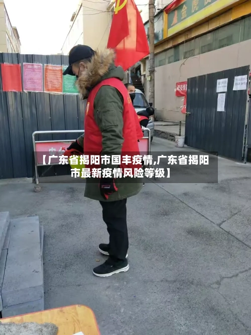 【广东省揭阳市国丰疫情,广东省揭阳市最新疫情风险等级】-第3张图片