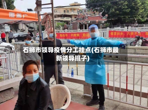 石狮市领导疫情分工挂点(石狮市最新领导班子)