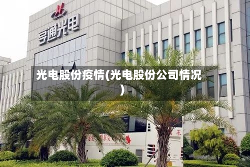 光电股份疫情(光电股份公司情况)-第2张图片