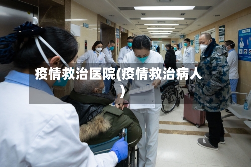 疫情救治医院(疫情救治病人)